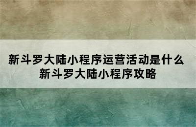 新斗罗大陆小程序运营活动是什么 新斗罗大陆小程序攻略